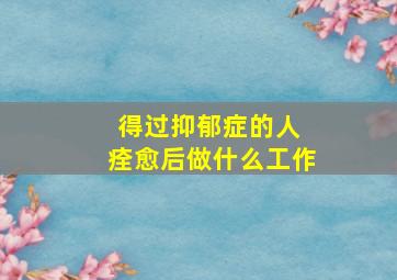 得过抑郁症的人 痊愈后做什么工作